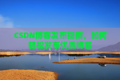 CSDN博客发布指南,如何轻松发布优质博客