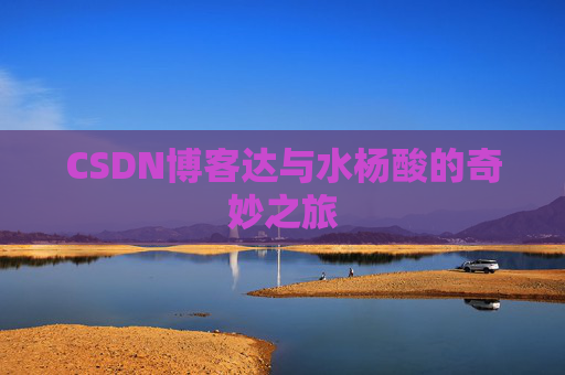 CSDN博客达与水杨酸的奇妙之旅